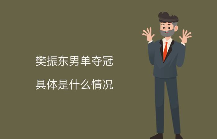 樊振东男单夺冠 具体是什么情况？比分多少？